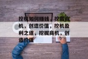 挖机如何赚钱,挖掘商机,创造价值,挖机盈利之道,挖掘商机,创造价值 挖机如何赚钱,挖掘商机,创造价值,挖机盈利之道,挖掘商机,创造价值