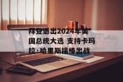 拜登退出2024年美国总统大选 支持卡玛拉·哈里斯接棒出战 拜登退出2024年美国总统大选 支持卡玛拉·哈里斯接棒出战