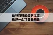县城商铺的盈利之道,选择什么项目最赚钱 县城商铺的盈利之道,选择什么项目最赚钱