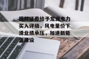 德邦证券给予龙源电力买入评级,风电量价下滑业绩承压,加速新能源建设 德邦证券给予龙源电力买入评级,风电量价下滑业绩承压,加速新能源建设