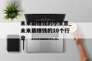 未来最赚钱的小生意_未来最赚钱的10个行业
