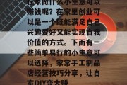 在家做什么小生意可以赚钱呢?在家里创业可以是一个既能满足自己兴趣爱好又能实现自我价值的方式。下面有一些简单易行的小生意可以选择,家常手工制品店经营技巧分享,让自家DIY变大赚