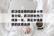 武汉适合做的创业小项目介绍,武汉创业热门项目一览,满足市场需求的优质选择 武汉适合做的创业小项目介绍,武汉创业热门项目一览,满足市场需求的优质选择