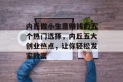 内丘做小生意赚钱的五个热门选择，内丘五大创业热点，让你轻松发家致富