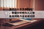 最近什么生意最赚钱？，数据分析师与人工智能如何助力企业成功转型