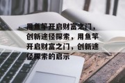 用鱼竿开启财富之门，创新途径探索，用鱼竿开启财富之门，创新途径探索的启示