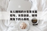 女人赚钱的小生意文案短句,女性创业,独特视角下的小商机 女人赚钱的小生意文案短句,女性创业,独特视角下的小商机