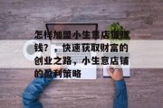 怎样加盟小生意店铺赚钱?,快速获取财富的创业之路,小生意店铺的盈利策略 怎样加盟小生意店铺赚钱?,快速获取财富的创业之路,小生意店铺的盈利策略
