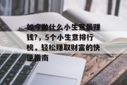 如今做什么小生意最赚钱?,5个小生意排行榜,轻松赚取财富的快速指南
