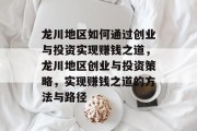 龙川地区如何通过创业与投资实现赚钱之道,龙川地区创业与投资策略,实现赚钱之道的方法与路径