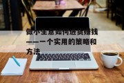 做小生意如何进货赚钱——一个实用的策略和方法 做小生意如何进货赚钱——一个实用的策略和方法