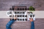乌媒:泽连斯基称乌克兰“胜利计划”90%以上已制定完成,将于下周呈现给盟友 乌媒:泽连斯基称乌克兰“胜利计划”90%以上已制定完成,将于下周呈现给盟友