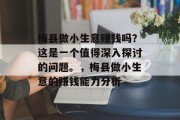 梅县做小生意赚钱吗?这是一个值得深入探讨的问题。,梅县做小生意的赚钱能力分析 梅县做小生意赚钱吗?这是一个值得深入探讨的问题。,梅县做小生意的赚钱能力分析