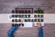 夜市创业指南，如何选择赚钱的生意，夜市创业指南，如何选择高回报的生意