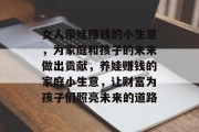 女人带娃赚钱的小生意,为家庭和孩子的未来做出贡献,养娃赚钱的家庭小生意,让财富为孩子们照亮未来的道路