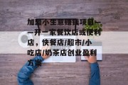 加盟小生意赚钱项目——开一家餐饮店或便利店，快餐店/超市/小吃店/奶茶店创业盈利方案