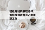 轻松赚钱的兼职选择,如何找到适合自己的兼职工作 轻松赚钱的兼职选择,如何找到适合自己的兼职工作