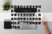 在简单的小生意中寻找盈利机会——一份关于早餐小生意的探索,快速找到早餐小生意的盈利机会,一个简明扼要的指南 在简单的小生意中寻找盈利机会——一份关于早餐小生意的探索,快速找到早餐小生意的盈利机会,一个简明扼要的指南