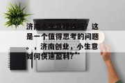济南小生意赚钱吗？这是一个值得思考的问题。，济南创业，小生意如何快速盈利?
