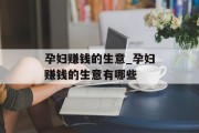 孕妇赚钱的生意_孕妇赚钱的生意有哪些 孕妇赚钱的生意_孕妇赚钱的生意有哪些