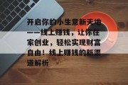 开启你的小生意新天地——线上赚钱，让你在家创业，轻松实现财富自由！线上赚钱的新渠道解析