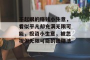 不起眼的赚钱小生意,看似平凡却充满无限可能,投资小生意,被忽视但无限可能的钱赚法 不起眼的赚钱小生意,看似平凡却充满无限可能,投资小生意,被忽视但无限可能的钱赚法