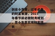 创业小生意,过年必备的财富来源,2023年春节前必做财务规划,靠小生意实现财富增长 创业小生意,过年必备的财富来源,2023年春节前必做财务规划,靠小生意实现财富增长
