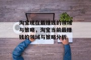淘宝现在最赚钱的领域与策略,淘宝当前最赚钱的领域与策略分析 淘宝现在最赚钱的领域与策略,淘宝当前最赚钱的领域与策略分析