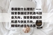 泰国做什么赚钱?——探索泰国经济机遇与创业方向,探索泰国经济机遇与创业方向,泰国赚钱的途径与选择 泰国做什么赚钱?——探索泰国经济机遇与创业方向,探索泰国经济机遇与创业方向,泰国赚钱的途径与选择