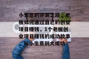 小生意的逆袭之路,老板如何通过自己的创业项目赚钱,1个老板创业项目赚钱的成功故事,从小生意到大成功 小生意的逆袭之路,老板如何通过自己的创业项目赚钱,1个老板创业项目赚钱的成功故事,从小生意到大成功