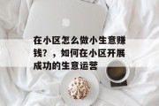 在小区怎么做小生意赚钱?,如何在小区开展成功的生意运营 在小区怎么做小生意赚钱?,如何在小区开展成功的生意运营