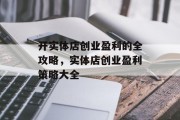 开实体店创业盈利的全攻略，实体店创业盈利策略大全