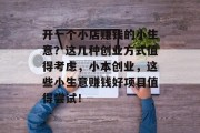 开一个小店赚钱的小生意?这几种创业方式值得考虑,小本创业,这些小生意赚钱好项目值得尝试! 开一个小店赚钱的小生意?这几种创业方式值得考虑,小本创业,这些小生意赚钱好项目值得尝试!