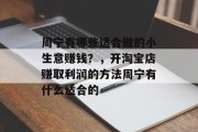 周宁有哪些适合做的小生意赚钱?,开淘宝店赚取利润的方法周宁有什么适合的 周宁有哪些适合做的小生意赚钱?,开淘宝店赚取利润的方法周宁有什么适合的