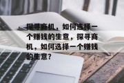 探寻商机,如何选择一个赚钱的生意,探寻商机,如何选择一个赚钱的生意? 探寻商机,如何选择一个赚钱的生意,探寻商机,如何选择一个赚钱的生意?