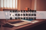 大连的小生意如何赚钱?,大连小生意投资指南,如何快速获得财富 大连的小生意如何赚钱?,大连小生意投资指南,如何快速获得财富
