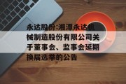 永达股份:湘潭永达机械制造股份有限公司关于董事会、监事会延期换届选举的公告