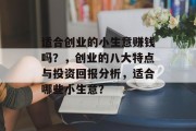 适合创业的小生意赚钱吗?,创业的八大特点与投资回报分析,适合哪些小生意? 适合创业的小生意赚钱吗?,创业的八大特点与投资回报分析,适合哪些小生意?
