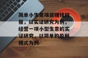 简单小生意项目赚钱回报,以实证研究为例,经营一项小型生意的实证研究,以简单的盈利模式为例 简单小生意项目赚钱回报,以实证研究为例,经营一项小型生意的实证研究,以简单的盈利模式为例
