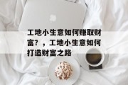 工地小生意如何赚取财富？，工地小生意如何打造财富之路