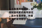 从小生意开始创业,实现财富积累的有效途径,从小生意开始,积累财富的有效路径 从小生意开始创业,实现财富积累的有效途径,从小生意开始,积累财富的有效路径