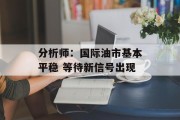 分析师:国际油市基本平稳 等待新信号出现