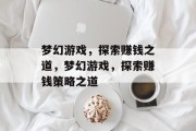 梦幻游戏，探索赚钱之道，梦幻游戏，探索赚钱策略之道