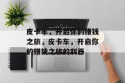 皮卡车,开启你的赚钱之旅,皮卡车,开启你的赚钱之旅的利器