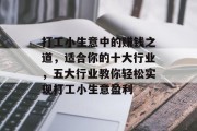 打工小生意中的赚钱之道,适合你的十大行业,五大行业教你轻松实现打工小生意盈利 打工小生意中的赚钱之道,适合你的十大行业,五大行业教你轻松实现打工小生意盈利