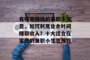 有哪些赚钱的兼职小生意,如何利用业余时间赚取收入?十大适合在家做的兼职小生意推荐 有哪些赚钱的兼职小生意,如何利用业余时间赚取收入?十大适合在家做的兼职小生意推荐