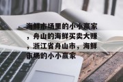 海鲜市场里的小小赢家,舟山的海鲜买卖大赚,浙江省舟山市,海鲜市场的小小赢家