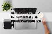2020年如何把握机遇,寻找赚钱之道,2020年把握机遇,寻找赚钱之道的策略与方向 2020年如何把握机遇,寻找赚钱之道,2020年把握机遇,寻找赚钱之道的策略与方向