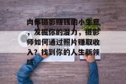 肉体摄影赚钱的小生意,发掘你的潜力,摄影师如何通过照片赚取收入?找到你的人生新领域 肉体摄影赚钱的小生意,发掘你的潜力,摄影师如何通过照片赚取收入?找到你的人生新领域