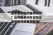 太平洋车险的服务如何?这种服务对车主购买和理赔效率有何影响?